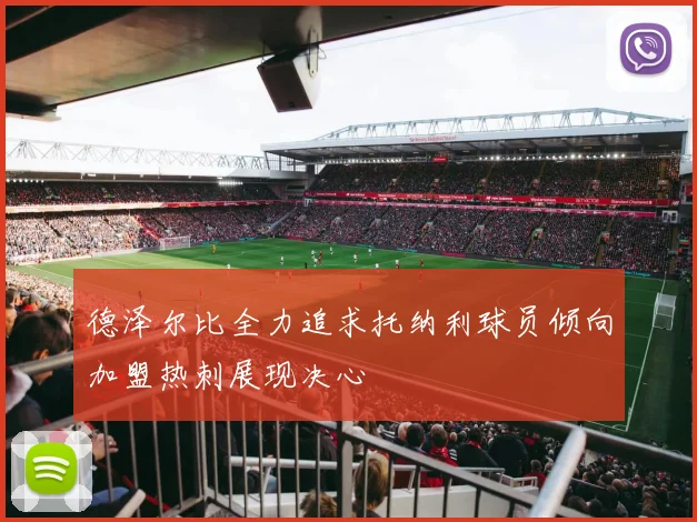 德泽尔比全力追求托纳利球员倾向加盟热刺展现决心