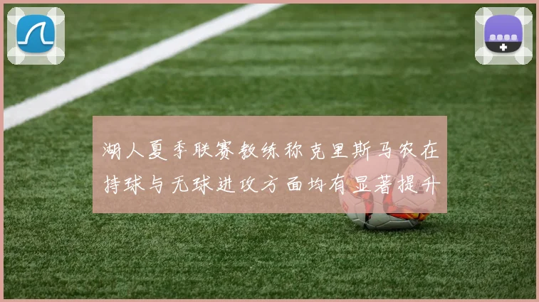 湖人夏季联赛教练称克里斯马农在持球与无球进攻方面均有显著提升